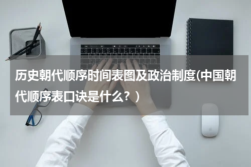 历史朝代顺序时间表图及政治制度(中国朝代顺序表口诀是什么？)