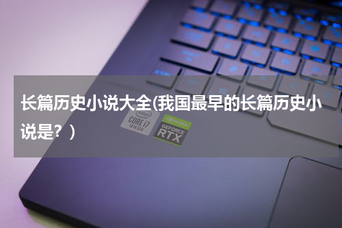 长篇历史小说大全(我国最早的长篇历史小说是？)