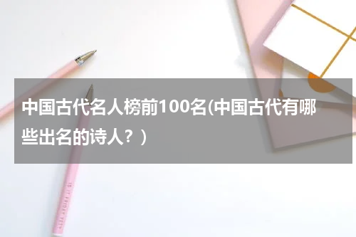 中国古代名人榜前100名(中国古代有哪些出名的诗人？)