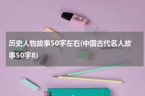 历史人物故事50字左右(中国古代名人故事50字8)