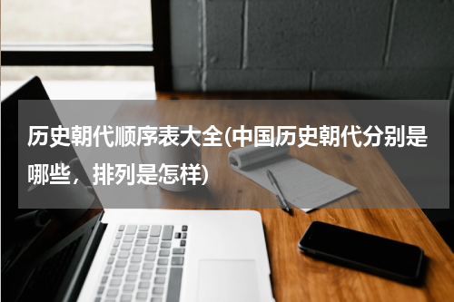 历史朝代顺序表大全(中国历史朝代分别是哪些，排列是怎样)