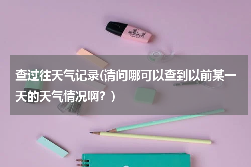 查过往天气记录(请问哪可以查到以前某一天的天气情况啊？)