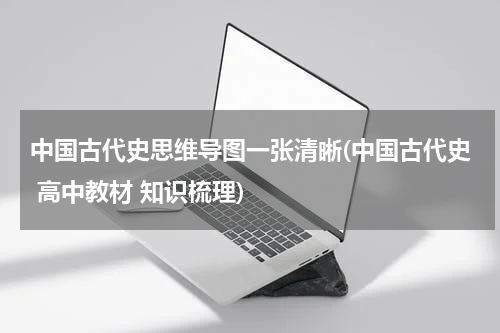 中国古代史思维导图一张清晰(中国古代史 高中教材 知识梳理)