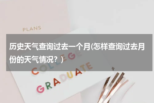 历史天气查询过去一个月(怎样查询过去月份的天气情况？)