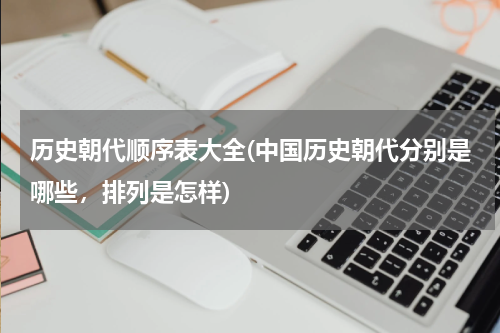 历史朝代顺序表大全(中国历史朝代分别是哪些，排列是怎样)