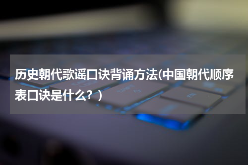 历史朝代歌谣口诀背诵方法(中国朝代顺序表口诀是什么？)