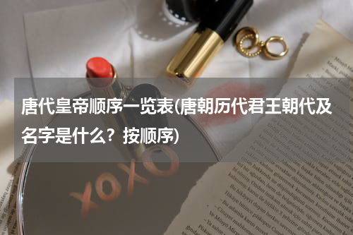 唐代皇帝顺序一览表(唐朝历代君王朝代及名字是什么？按顺序)