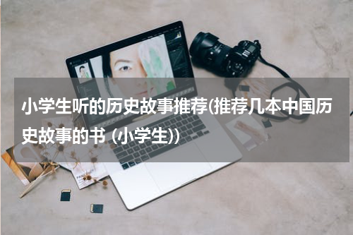 小学生听的历史故事推荐(推荐几本中国历史故事的书 (小学生))