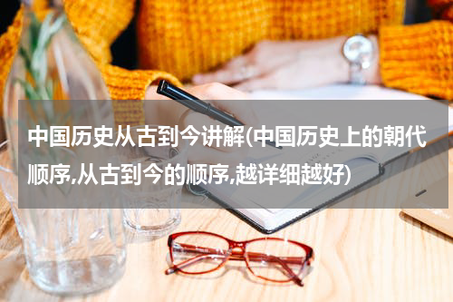 中国历史从古到今讲解(中国历史上的朝代顺序,从古到今的顺序,越详细越好)