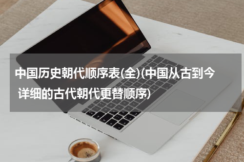 中国历史朝代顺序表(全)(中国从古到今 详细的古代朝代更替顺序)