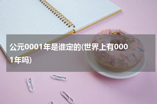 公元0001年是谁定的(世界上有0001年吗)