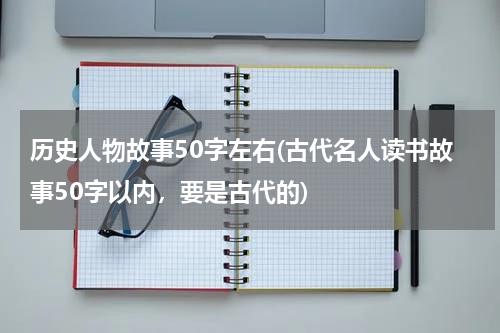 历史人物故事50字左右(古代名人读书故事50字以内，要是古代的)
