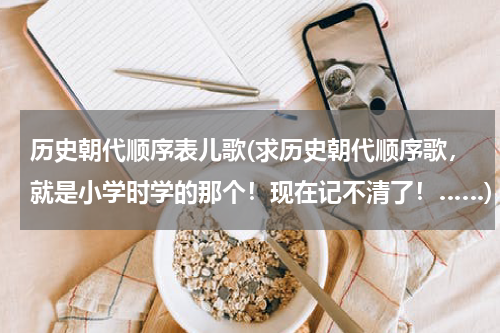 历史朝代顺序表儿歌(求历史朝代顺序歌，就是小学时学的那个！现在记不清了！……)