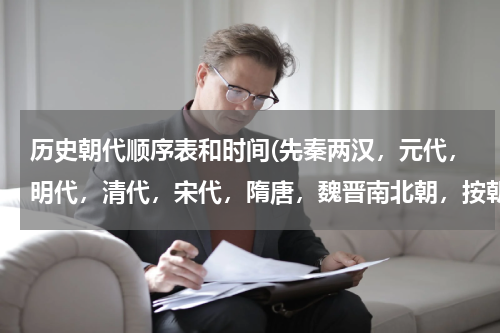 历史朝代顺序表和时间(先秦两汉，元代，明代，清代，宋代，隋唐，魏晋南北朝，按朝代先后排序？)