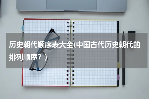 历史朝代顺序表大全(中国古代历史朝代的排列顺序？)