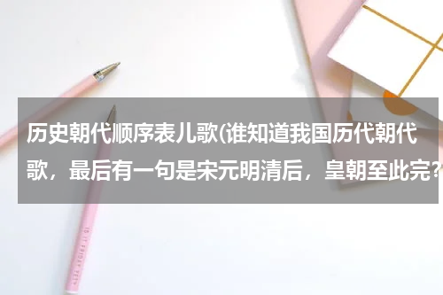 历史朝代顺序表儿歌(谁知道我国历代朝代歌，最后有一句是宋元明清后，皇朝至此完？)