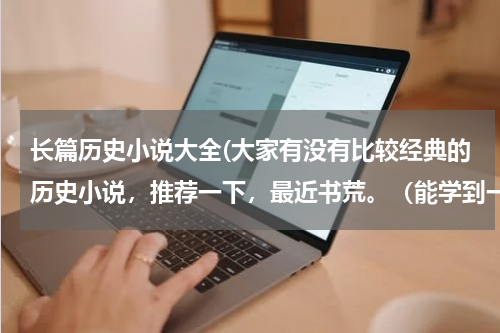 长篇历史小说大全(大家有没有比较经典的历史小说，推荐一下，最近书荒。（能学到一些历史知识的）)