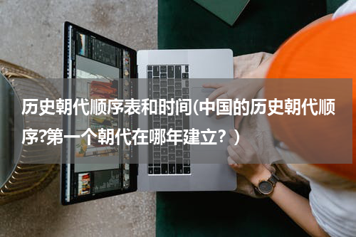 历史朝代顺序表和时间(中国的历史朝代顺序?第一个朝代在哪年建立？)
