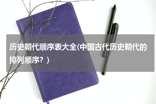 历史朝代顺序表大全(中国古代历史朝代的排列顺序？)