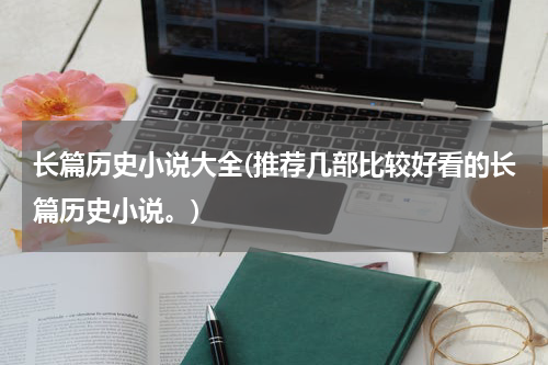 长篇历史小说大全(推荐几部比较好看的长篇历史小说。)