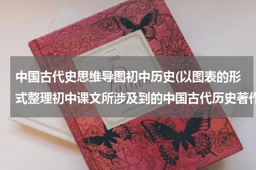 中国古代史思维导图初中历史(以图表的形式整理初中课文所涉及到的中国古代历史著作)