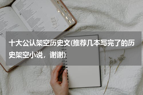 十大公认架空历史文(推荐几本写完了的历史架空小说，谢谢)