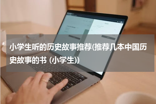 小学生听的历史故事推荐(推荐几本中国历史故事的书 (小学生))
