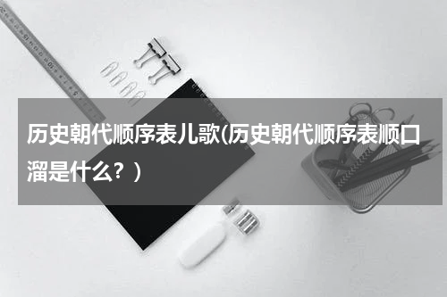 历史朝代顺序表儿歌(历史朝代顺序表顺口溜是什么？)