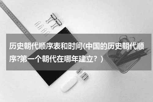 历史朝代顺序表和时间(中国的历史朝代顺序?第一个朝代在哪年建立？)
