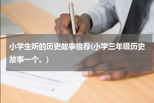 小学生听的历史故事推荐(小学三年级历史故事一个。)