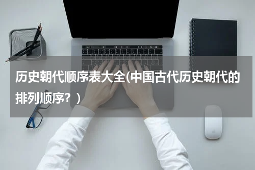历史朝代顺序表大全(中国古代历史朝代的排列顺序？)