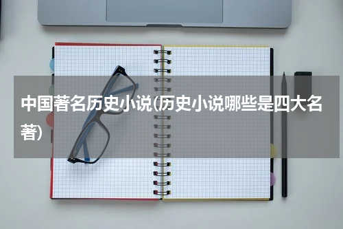 中国著名历史小说(历史小说哪些是四大名著)