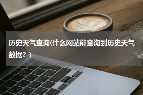 历史天气查询(什么网站能查询到历史天气数据？)