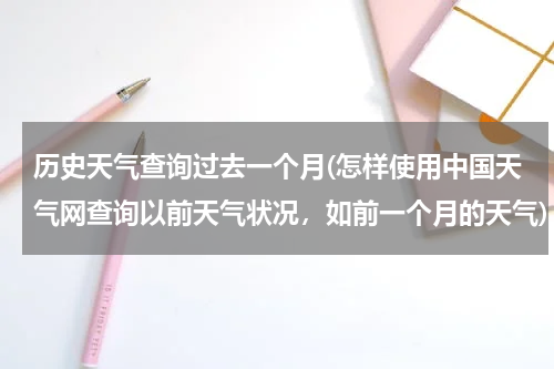 历史天气查询过去一个月(怎样使用中国天气网查询以前天气状况，如前一个月的天气)
