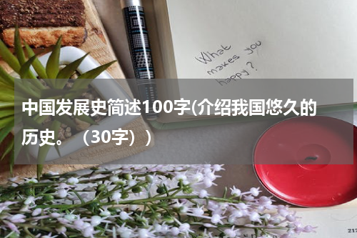 中国发展史简述100字(介绍我国悠久的历史。（30字）)
