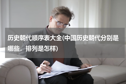历史朝代顺序表大全(中国历史朝代分别是哪些，排列是怎样)