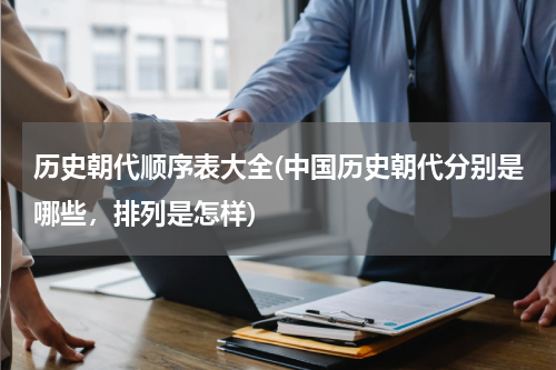 历史朝代顺序表大全(中国历史朝代分别是哪些，排列是怎样)