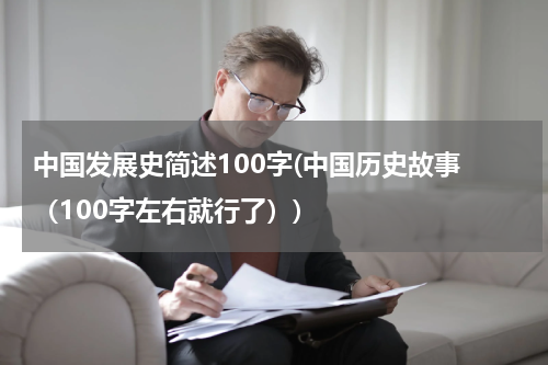 中国发展史简述100字(中国历史故事 （100字左右就行了）)