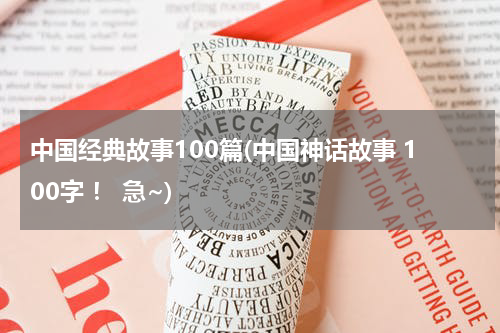 中国经典故事100篇(中国神话故事 100字 ！ 急~)