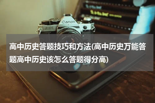 高中历史答题技巧和方法(高中历史万能答题高中历史该怎么答题得分高)