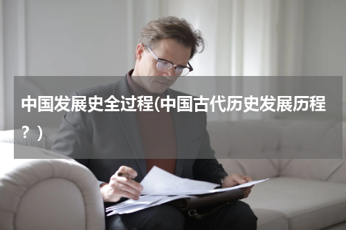 中国发展史全过程(中国古代历史发展历程？)