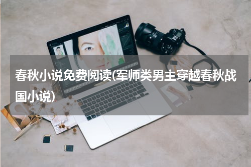 春秋小说免费阅读(军师类男主穿越春秋战国小说)
