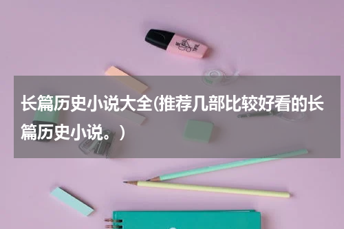 长篇历史小说大全(推荐几部比较好看的长篇历史小说。)