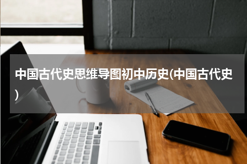 中国古代史思维导图初中历史(中国古代史)