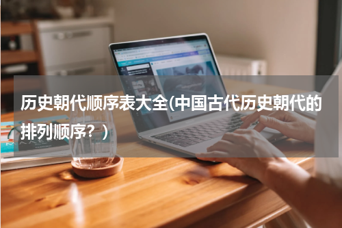 历史朝代顺序表大全(中国古代历史朝代的排列顺序？)