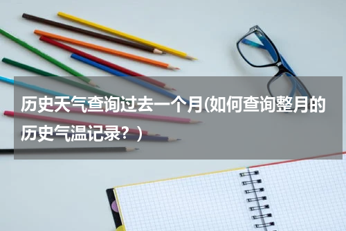 历史天气查询过去一个月(如何查询整月的历史气温记录？)