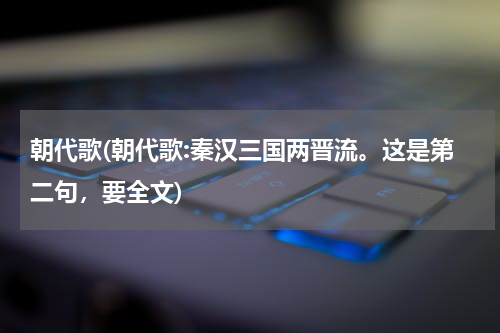 朝代歌(朝代歌:秦汉三国两晋流。这是第二句，要全文)