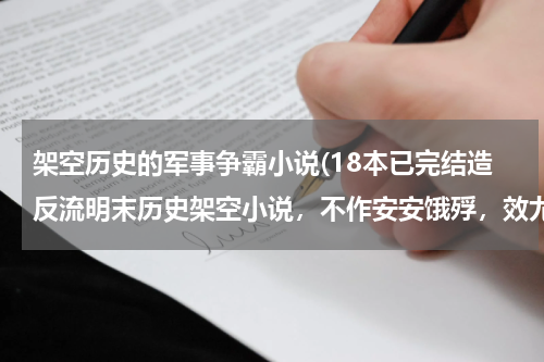 架空历史的军事争霸小说(18本已完结造反流明末历史架空小说，不作安安饿殍，效尤奋臂螳螂)