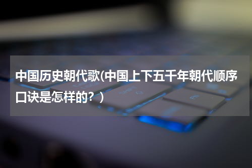 中国历史朝代歌(中国上下五千年朝代顺序口诀是怎样的？)