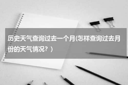 历史天气查询过去一个月(怎样查询过去月份的天气情况？)